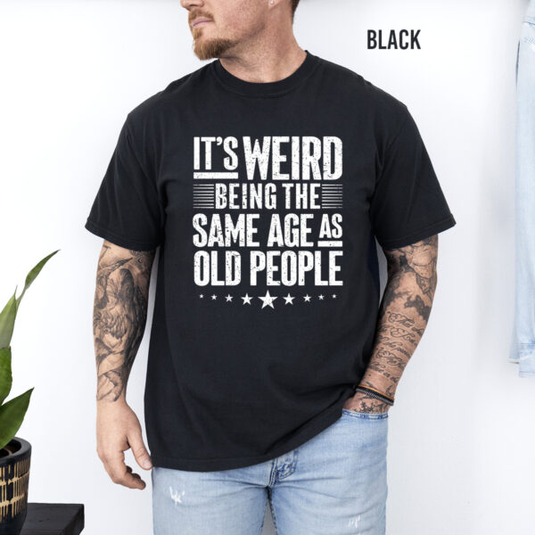 It's Weird Being the Same Age As Old People Unisex T-Shirt - Image 3