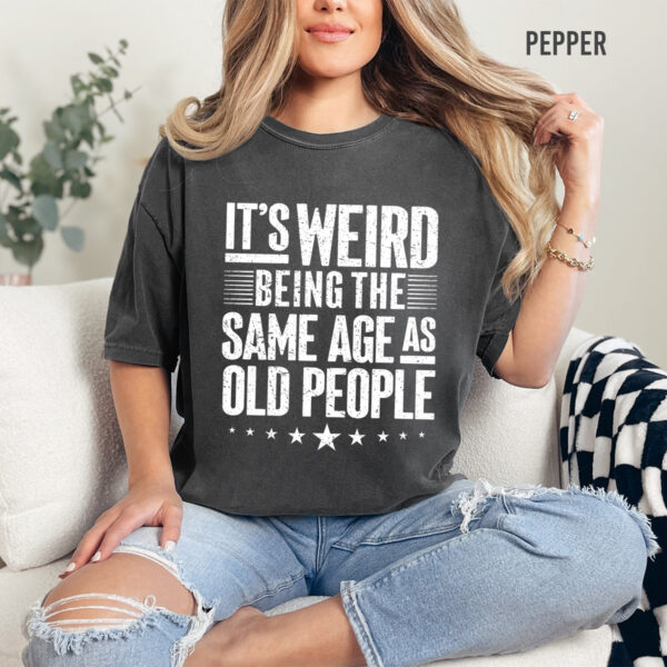 It's Weird Being the Same Age As Old People Unisex T-Shirt - Image 6